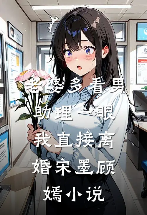 老婆多看男助理一眼，我直接离婚宋墨顾嫣小说