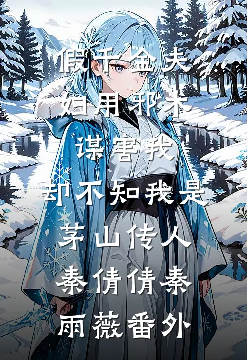 假千金夫妇用邪术谋害我，却不知我是茅山传人秦倩倩秦雨薇番外