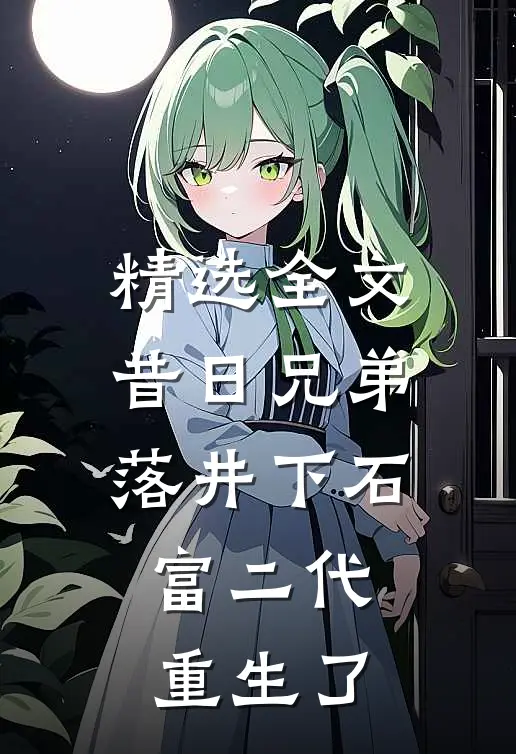 精选全文昔日兄弟落井下石，富二代重生了