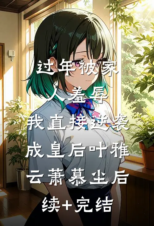 过年被家人羞辱，我直接逆袭成皇后叶雅云萧慕尘后续+完结