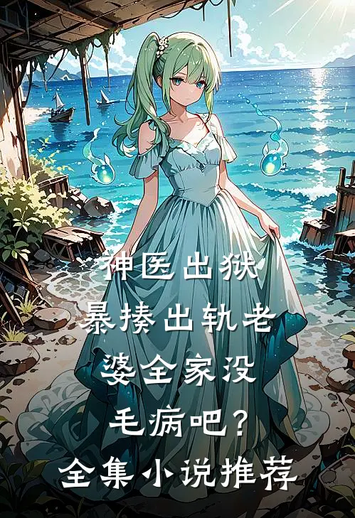 神医出狱，暴揍出轨老婆全家没毛病吧？全集小说推荐