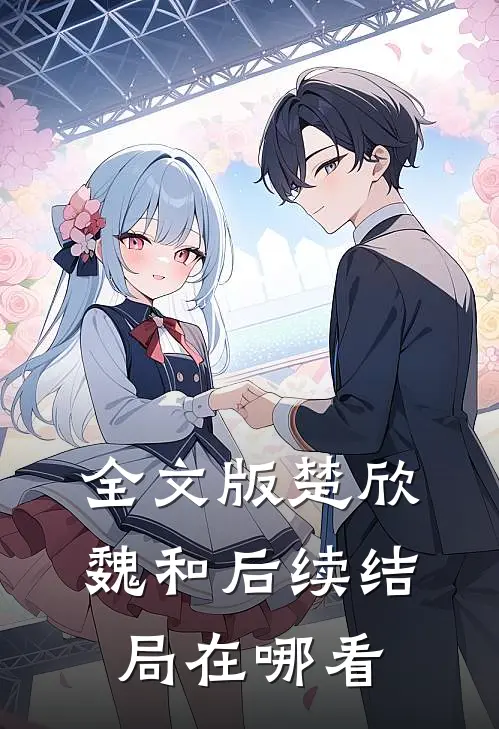 全文版楚欣魏和后续结局在哪看