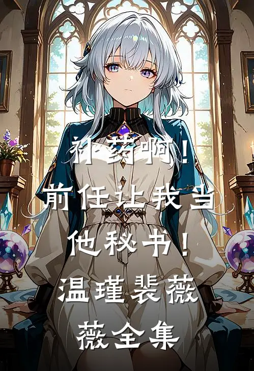 补药啊！前任让我当他秘书！温瑾裴薇薇 全集