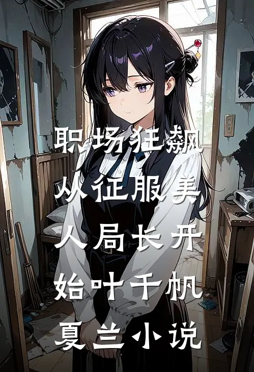职场狂飙：从征服美人局长开始叶千帆夏兰小说