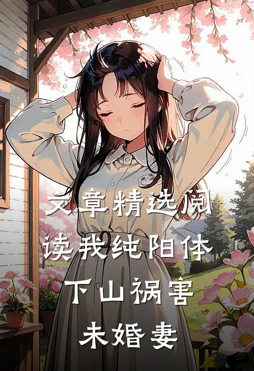 文章精选阅读我纯阳体，下山祸害未婚妻