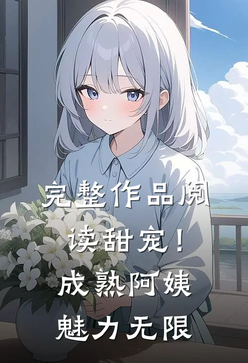 完整作品阅读甜宠！成熟阿姨魅力无限