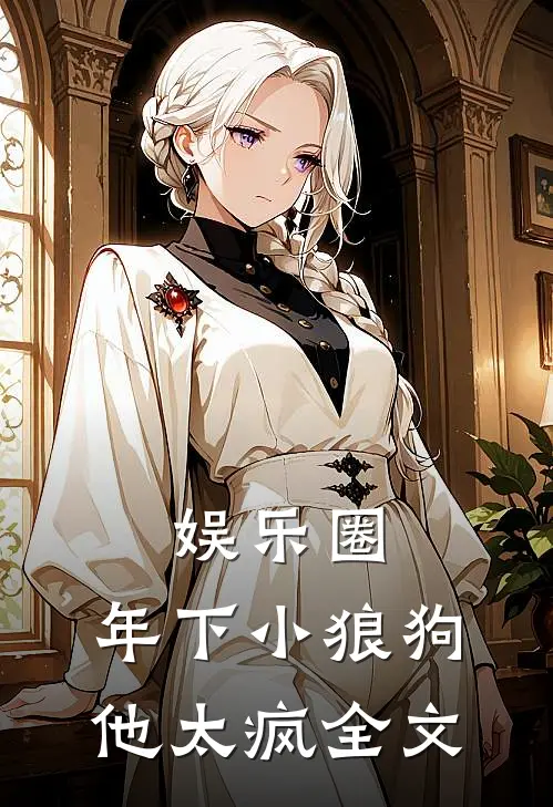 娱乐圈：年下小狼狗他太疯全文