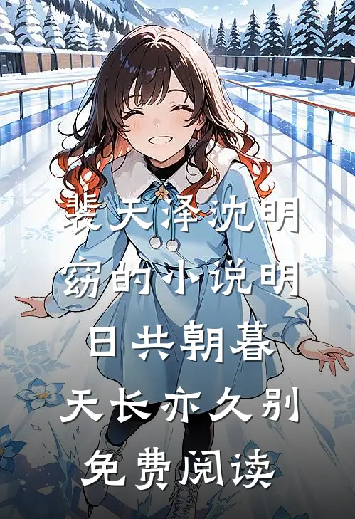 裴天泽沈明窈的小说明日共朝暮，天长亦久别免费阅读