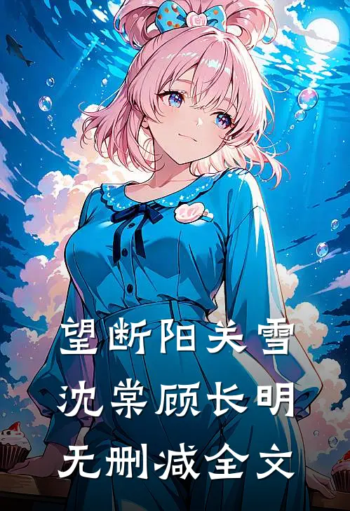 望断阳关雪沈棠顾长明无删减全文