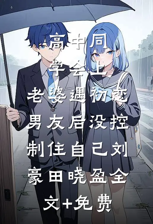 高中同学会上，老婆遇初恋男友后没控制住自己刘豪田晓盈全文+免费