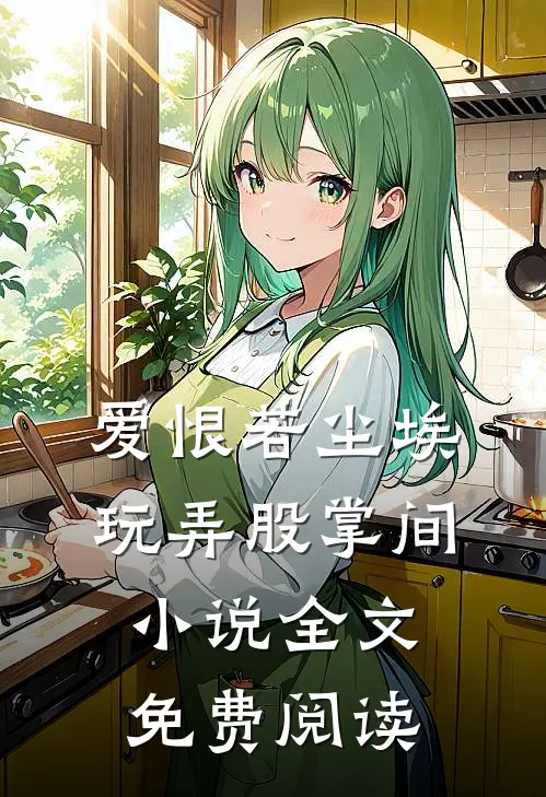 爱恨若尘埃，玩弄股掌间小说全文免费阅读