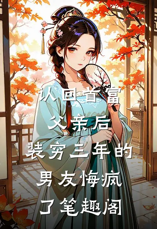 认回首富父亲后，装穷三年的男友悔疯了笔趣阁