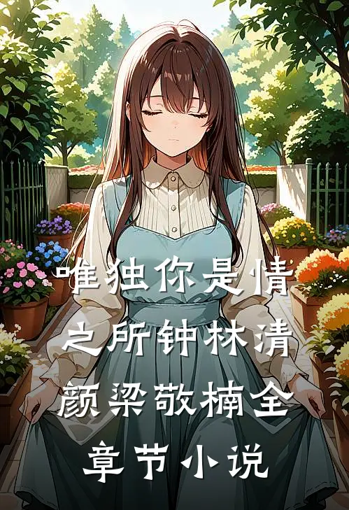 唯独你是情之所钟林清颜梁敬楠全章节小说