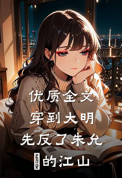 优质全文穿到大明，先反了朱允炆的江山