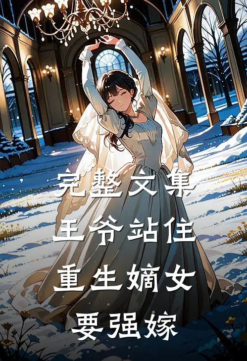 完整文集王爷站住，重生嫡女要强嫁