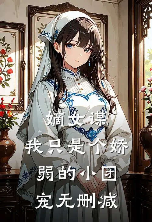 嫡女谋：我只是个娇弱的小团宠无删减