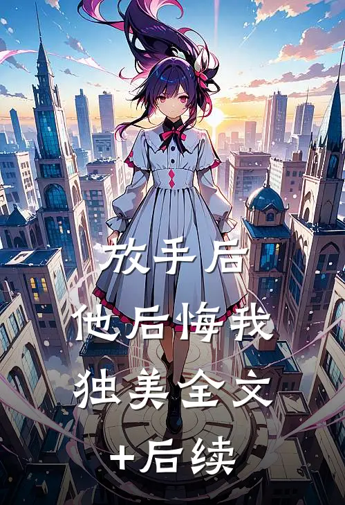 放手后，他后悔我独美全文+后续