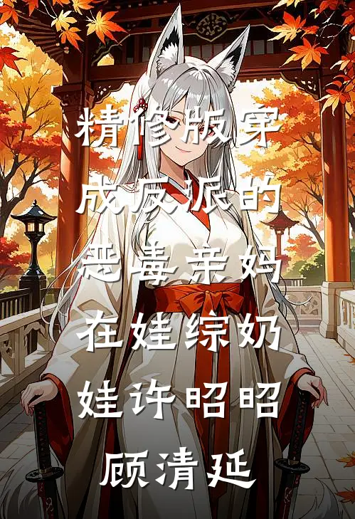 精修版穿成反派的恶毒亲妈,在娃综奶娃许昭昭顾清延
