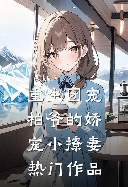 重生团宠：柏爷的娇宠小撩妻热门作品