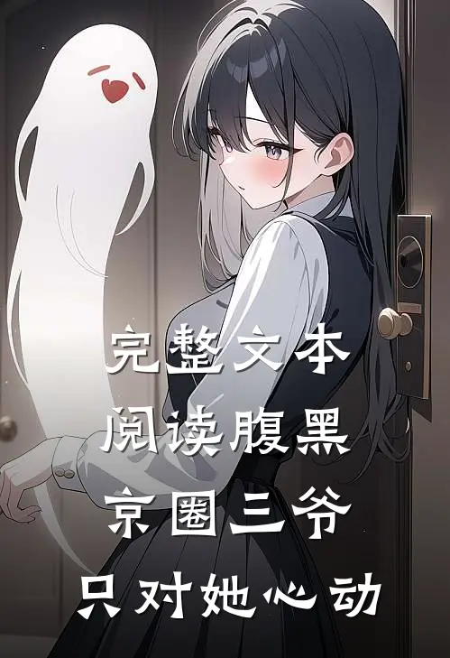 完整文本阅读腹黑京圈三爷，只对她心动