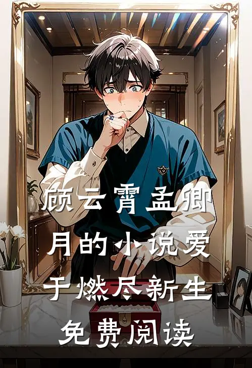 顾云霄孟卿月的小说爱于燃尽新生免费阅读