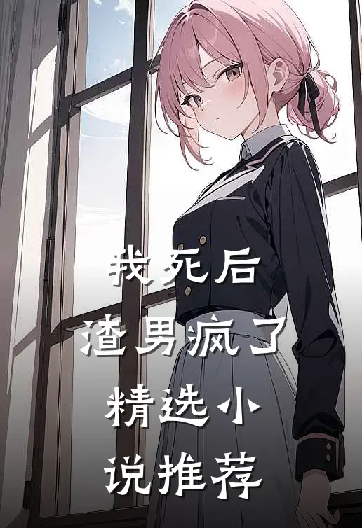 我死后，渣男疯了精选小说推荐