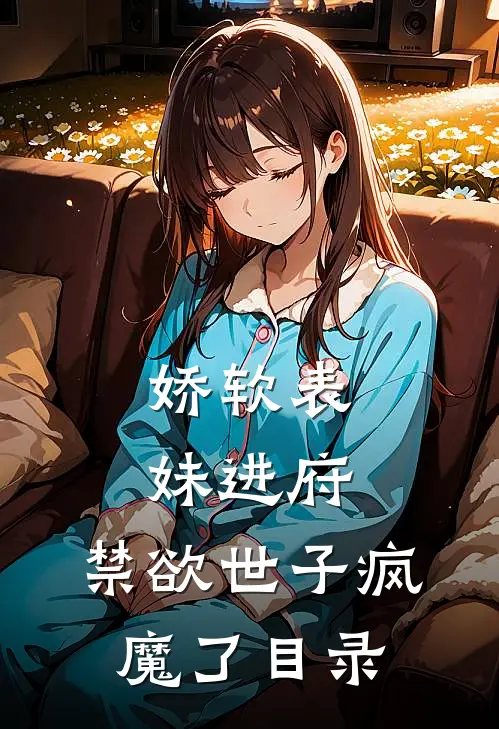 娇软表妹进府：禁欲世子疯魔了目录