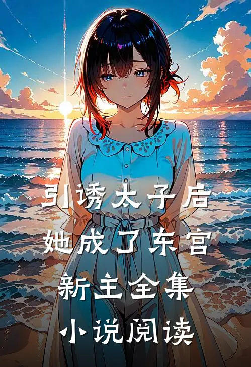 引诱太子后，她成了东宫新主全集小说阅读