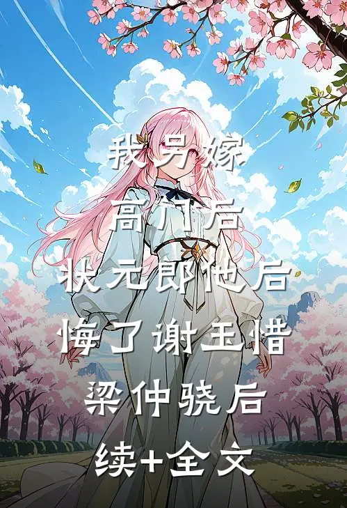 我另嫁高门后，状元郎他后悔了谢玉惜梁仲骁后续+全文