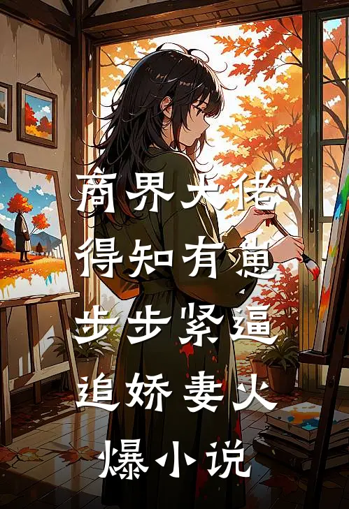 商界大佬得知有崽，步步紧逼追娇妻火爆小说