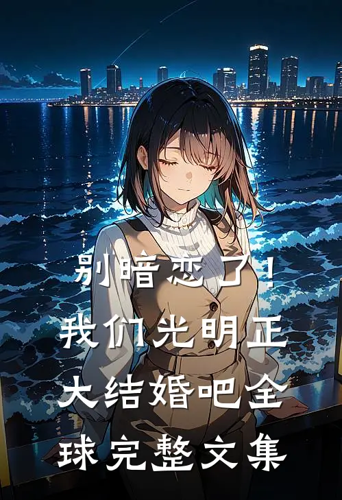 别暗恋了！我们光明正大结婚吧全球完整文集
