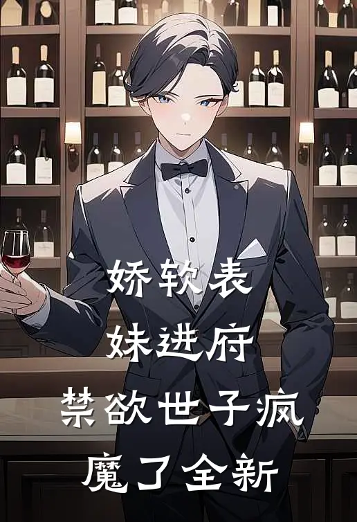 娇软表妹进府：禁欲世子疯魔了全新