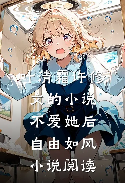 叶清霜许修文的小说不爱她后，自由如风小说阅读
