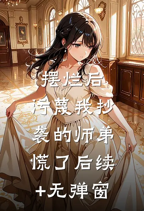 摆烂后，污蔑我抄袭的师弟慌了后续+无弹窗