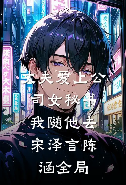 丈夫爱上公司女秘书，我随他去宋泽言陈涵全局