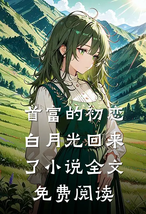 首富的初恋白月光回来了小说全文免费阅读