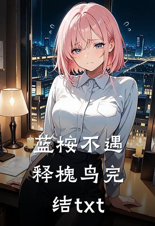 蓝桉不遇释槐鸟完结txt
