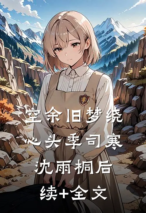 空余旧梦绕心头季司寒沈雨桐后续+全文