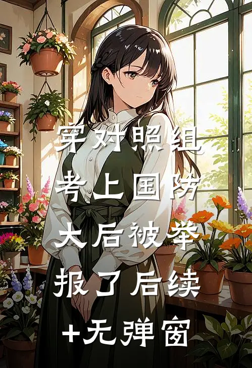 穿对照组，考上国防大后被举报了后续+无弹窗