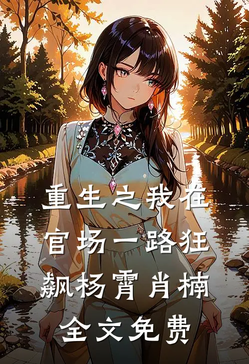 重生之我在官场一路狂飙杨霄肖楠全文免费