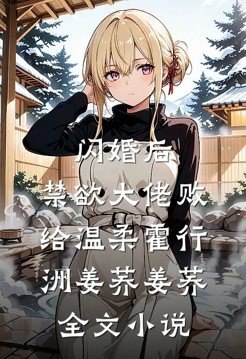 闪婚后，禁欲大佬败给温柔霍行洲姜荞姜荞全文小说