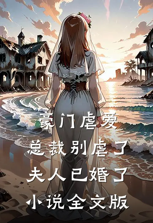 豪门虐爱:总裁别虐了,夫人已婚了小说全文版