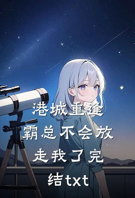 港城重逢，霸总不会放走我了完结txt