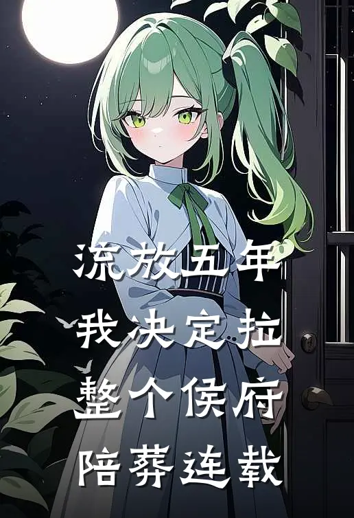 流放五年，我决定拉整个侯府陪葬连载