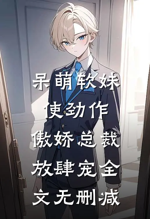 呆萌软妹使劲作，傲娇总裁放肆宠全文无删减