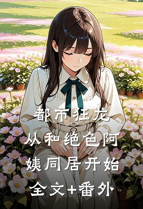 都市狂龙：从和绝色阿姨同居开始全文+番外