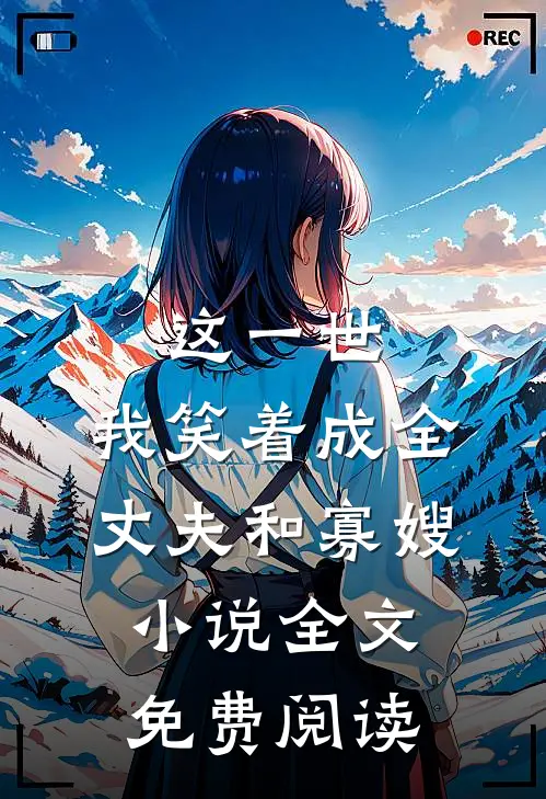 这一世，我笑着成全丈夫和寡嫂小说全文免费阅读