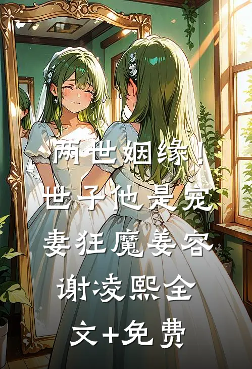 两世姻缘！世子他是宠妻狂魔姜容谢凌熙全文+免费