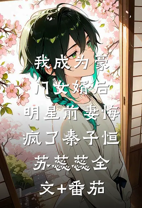 我成为豪门女婿后，明星前妻悔疯了秦子恒苏蕊蕊全文+番茄