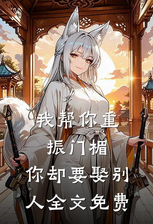 我帮你重振门楣，你却要娶别人全文免费
